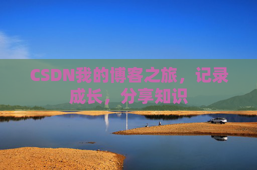 CSDN我的博客之旅,记录成长,分享知识