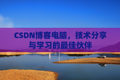 CSDN博客电脑，技术分享与学习的最佳伙伴